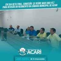 EM SUA RETA FINAL, COMISSÃO SE REÚNE MAIS UMA VEZ PARA REVISÃO DO REGIMENTO DA CÂMARA MUNICIPAL DE ACARI